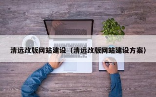 大兴安岭清远改版网站建设（清远改版网站建设方案）