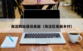 大兴安岭海淀网站建设美丽（海淀区美丽乡村）