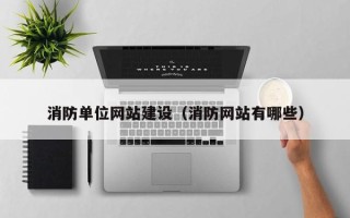 大兴安岭消防单位网站建设（消防网站有哪些）
