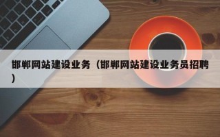 大兴安岭邯郸网站建设业务（邯郸网站建设业务员招聘）