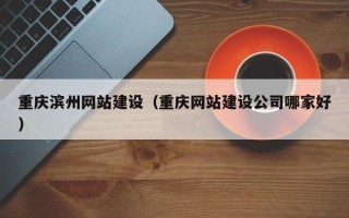 大兴安岭重庆滨州网站建设（重庆网站建设公司哪家好）