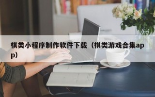 大兴安岭棋类小程序制作软件下载（棋类游戏合集app）
