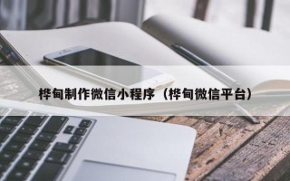 大兴安岭桦甸制作微信小程序（桦甸微信平台）