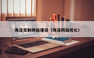 大兴安岭海淀定制网站建设（海淀网站优化）