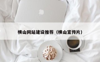 大兴安岭横山网站建设推荐（横山宣传片）