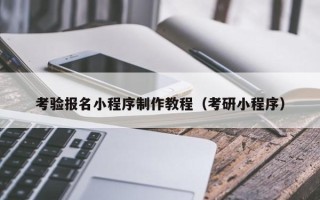 大兴安岭考验报名小程序制作教程（考研小程序）